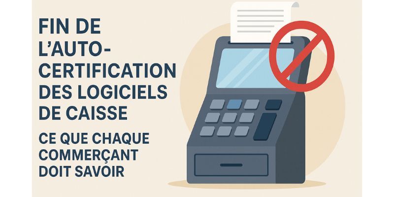 Fin de l’auto-certification des logiciels de caisse : ce que chaque commerçant doit savoir
